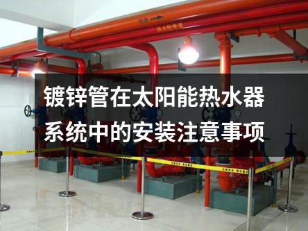 鍍鋅管在太陽能熱水器系統(tǒng)中的安裝注意事項(xiàng)