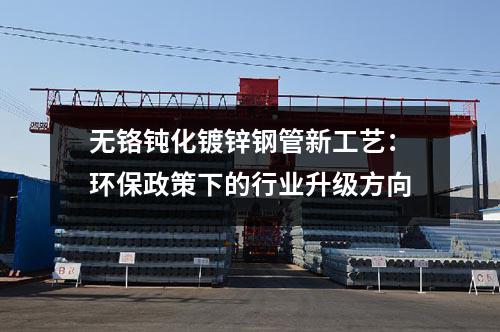 無鉻鈍化鍍鋅鋼管新工藝：環保政策下的行業升級方向