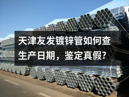 天津友發(fā)鍍鋅管如何查生產(chǎn)日期，鑒定真假?