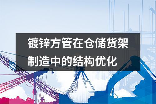 鍍鋅方管在倉儲貨架制造中的結(jié)構(gòu)優(yōu)化