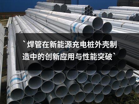 `焊管在新能源充電樁外殼制造中的創新應用與性能突破`